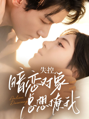 失控暗恋对象总想撩我短剧（73集甜蜜恋爱短剧全集高清无广告）