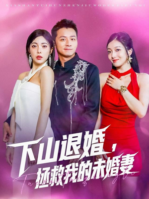 下山退婚拯救我的未婚妻短剧（80集爱情短剧免费观看完整版）