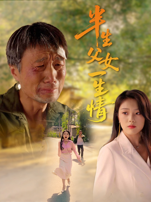 半生父女一生情短剧（45集家庭短剧精彩剧情不容错过在线看）