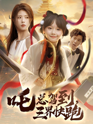 吒总驾到，三界快跑短剧（70集仙侠短剧全集在线一睹为快）