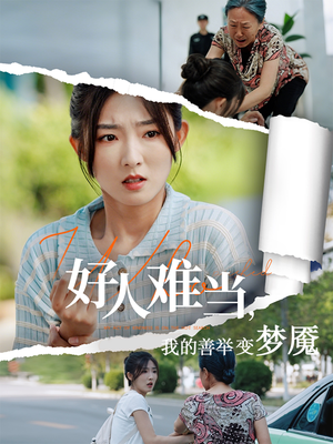 好人难当我的善举变梦魇短剧（49集人性挣扎短剧流畅版在线观看）