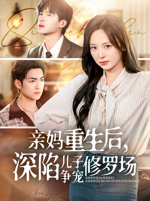 亲妈重生后，深陷儿子争宠修罗场短剧（68集剧情短剧全集免费高清流畅）