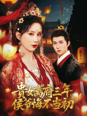 贵女离府三年，侯爷悔不当初短剧（68集权谋短剧全集流畅播放中）