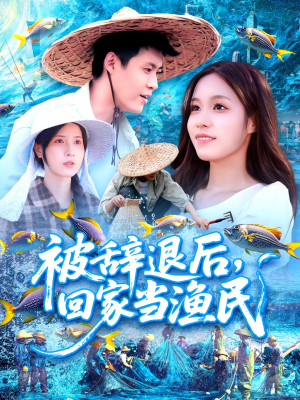 被辞退后回家当渔民短剧（96集励志创业短剧全集一次看过瘾）
