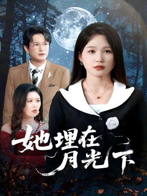 她埋在月光下短剧（52集浪漫悬疑短剧全集在线畅享）