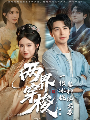 两界穿梭一根冰棍娶神仙老婆短剧（85集仙侠短剧精彩剧情不容错过）