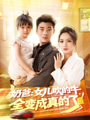 奶爸女儿吹的牛全变成真的了短剧（80集温馨短剧全集高清在线赏）