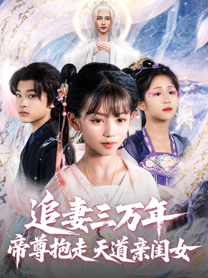 追妻三万年帝尊抱走天道亲闺女短剧（81集仙侠短剧高清全集在线看）