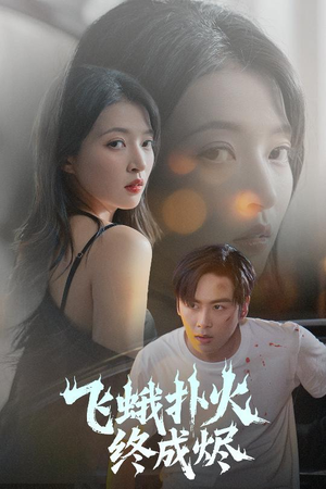 飞蛾扑火终成烬短剧（60集情感纠葛短剧高清完整版在线欣赏）