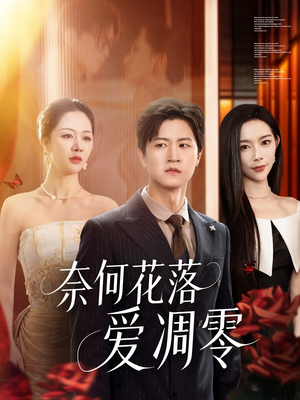 奈何花落爱凋零短剧（71集情感纠葛短剧精彩片段抢先看）