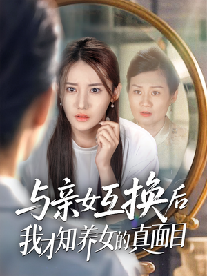 与亲女互换后真相大白短剧（35集亲情短剧完整版免费观看）