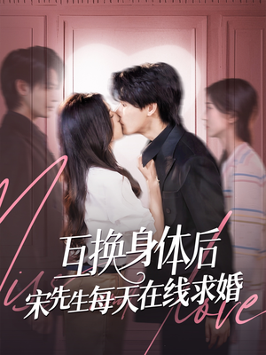 互换身体后宋先生每天在线求婚短剧（74集浪漫爱情短剧全集在线观看无广告）