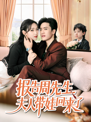 报告周先生夫人带娃回来了短剧（80集情感大戏全集免费在线看）