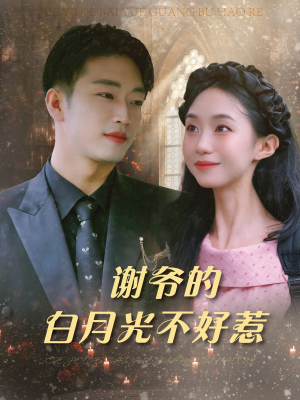 谢爷的白月光不好惹短剧（61集复仇短剧精彩片段抢先欣赏）