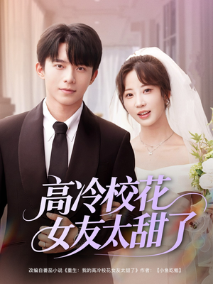 高冷校花女友太甜了短剧（80集甜宠短剧全集精彩剧情在线追）