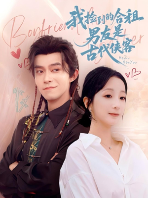我捡到的合租男友是古代侠客短剧（77集时空交错短剧精彩剧情不容错过）