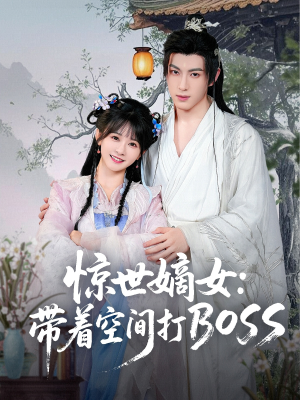 惊世嫡女带着空间打BOSS短剧（86集古装短剧免费观看完整版）