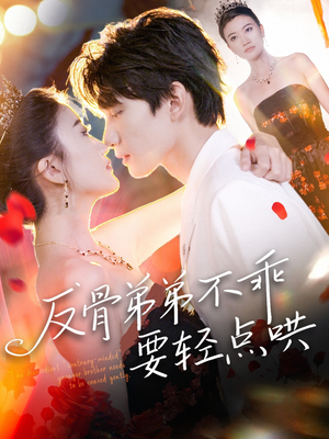 反骨弟弟不乖要轻点哄短剧（106集亲情短剧全集免费观看）