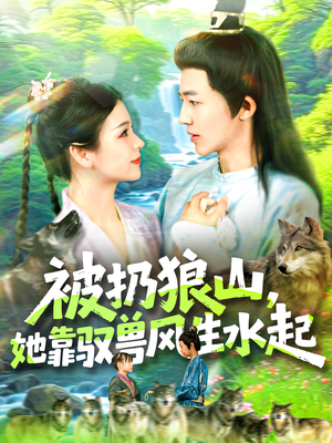 被扔狼山她靠驭兽风生水起短剧（100集神话短剧独家资源抢先看）