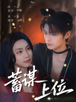 蓄谋上位短剧（74集都市情感短剧高清全集在线看）