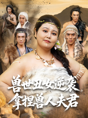 兽世丑女逆袭拿捏兽人夫君短剧（80集爱情冒险短剧高清版在线欣赏）