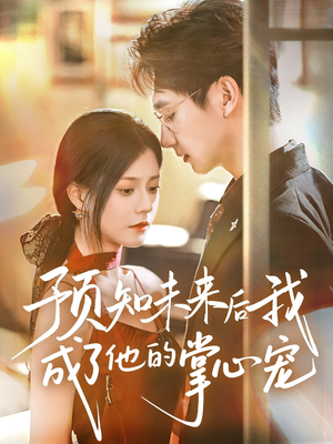 预知未来后我成了他的掌心宠短剧（71集科幻短剧高清全集在线观看）