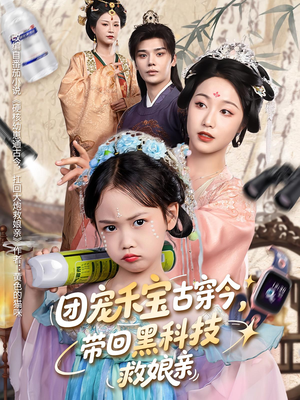 团宠禾宝古穿今带回黑科技救娘亲短剧（63集古装科幻短剧精彩片段集锦在线看）