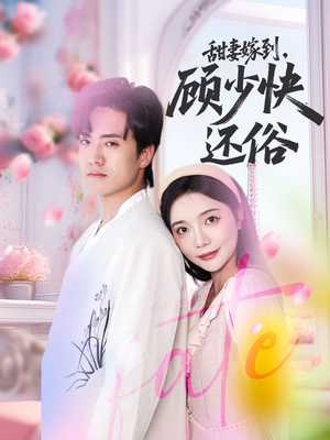 甜妻嫁到，顾少快还俗短剧（52集浪漫短剧一口气看完超过瘾）