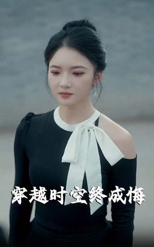 穿越时空终成悔短剧（48集奇幻短剧大结局抢先看）