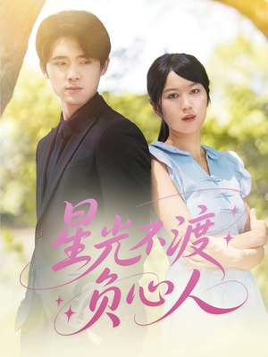 星光不渡负心人短剧（68集爱情短剧全集免费流畅播放）