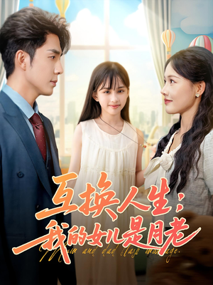 互换人生我的女儿是月老短剧（83集家庭奇幻短剧全集免费观看）