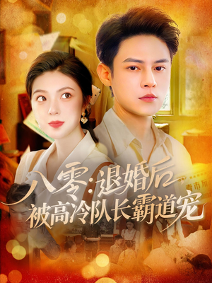八零退婚后被高冷队长霸道宠短剧（110集怀旧爱情短剧全集免费在线看）