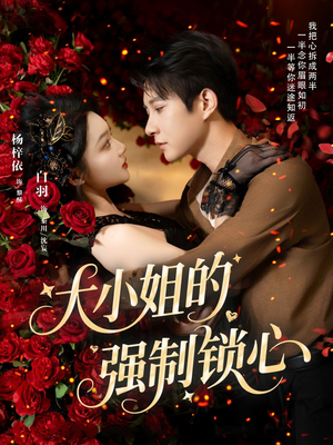 大小姐的强制锁心短剧（80集爱情悬疑短剧精彩剧情不容错过）