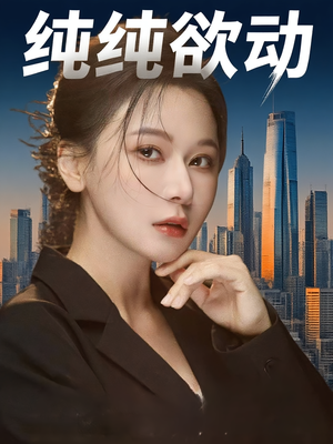 纯纯欲动短剧（100集爱情短剧全集高清在线免费观看）