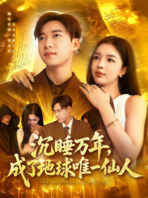 沉睡万年成了地球唯一仙人短剧（91集仙侠短剧独家完整版在线播放）