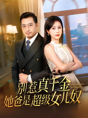 别惹真千金她爸是超级女儿奴短剧（63集热门短剧高清画质在线追）