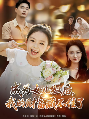 成为女儿奴后我的财富藏不住了短剧（80集励志短剧精彩片段在线看）