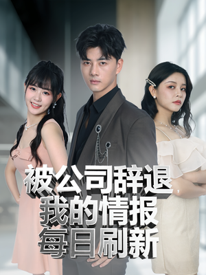 被公司辞退我的情报每日刷新短剧（80集职场短剧高清在线畅看）