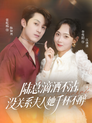 陆总滴酒不沾，没关系夫人她千杯不醉短剧（46集都市短剧高清免费看全集）
