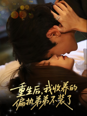 重生后我收养的偏执弟弟不装了短剧（50集重生短剧免费畅享完整版）