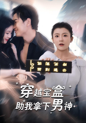 穿越宝盒助我拿下男神短剧（44集穿越短剧完整版免费看）