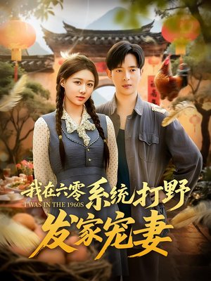 我在六零系统打野发家宠妻短剧（68集年代宠妻短剧完整版免费看）