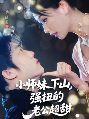 小师妹下山强扭的老公超甜短剧（71集甜宠短剧全集高清在线看）