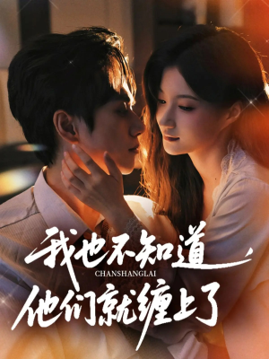 我也不知道他们就缠上了短剧（64集情感纠葛短剧高清在线免费看）