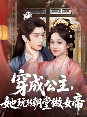 穿成公主她玩转朝堂做女帝短剧（67集权谋短剧在线看完整版）