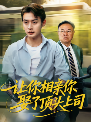 让你相亲你娶了顶头上司短剧（60集职场幽默短剧高清全集在线看）