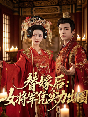替嫁后女将军凭实力出圈短剧（63集古装权谋短剧免费看全集）