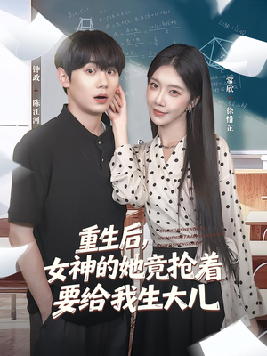 重生后女神的她竟抢着要给我生大儿短剧（89集重生短剧全集高清免费播放）