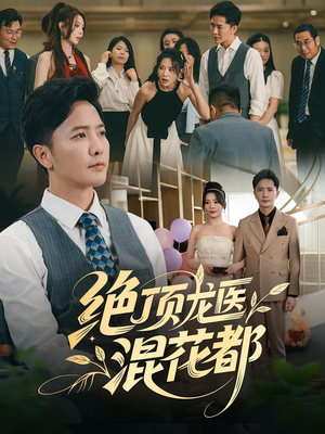 绝顶龙医混花都短剧（98集都市异能短剧超清畅看全集）