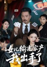 女儿输光家产我出手了短剧（55集家庭剧完整版在线免费看）
